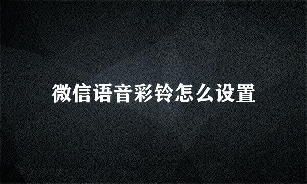 微信语音彩铃怎么设置