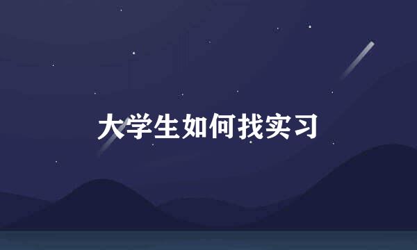 大学生如何找实习