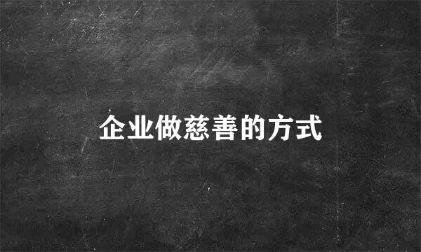 企业做慈善的方式