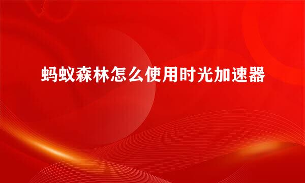 蚂蚁森林怎么使用时光加速器