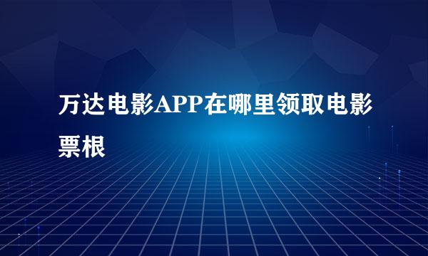 万达电影APP在哪里领取电影票根