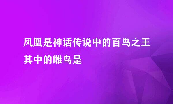 凤凰是神话传说中的百鸟之王其中的雌鸟是