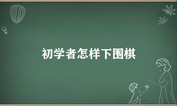 初学者怎样下围棋