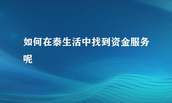 如何在泰生活中找到资金服务呢