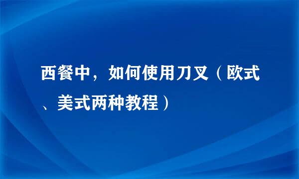 西餐中，如何使用刀叉（欧式、美式两种教程）