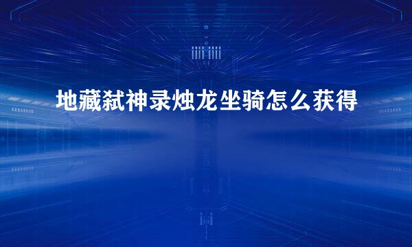 地藏弑神录烛龙坐骑怎么获得