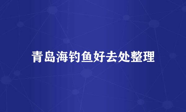 青岛海钓鱼好去处整理