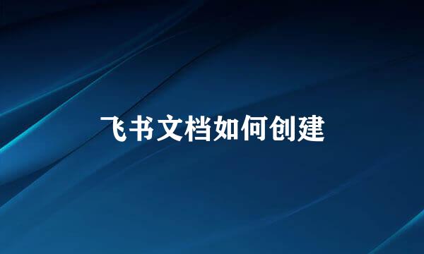 飞书文档如何创建