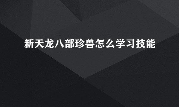新天龙八部珍兽怎么学习技能