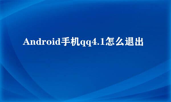 Android手机qq4.1怎么退出