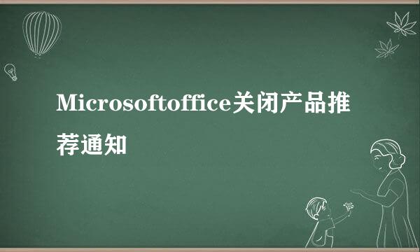 Microsoftoffice关闭产品推荐通知