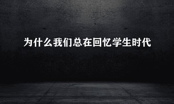 为什么我们总在回忆学生时代