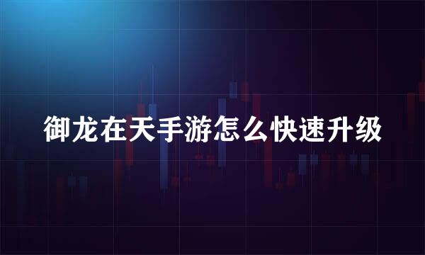 御龙在天手游怎么快速升级