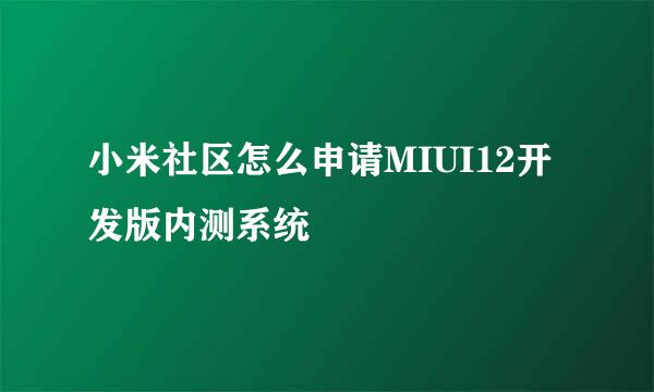 小米社区怎么申请MIUI12开发版内测系统