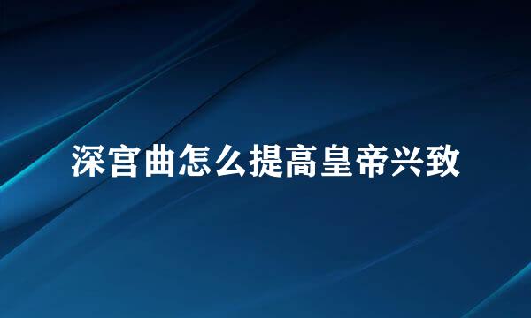 深宫曲怎么提高皇帝兴致