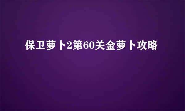 保卫萝卜2第60关金萝卜攻略