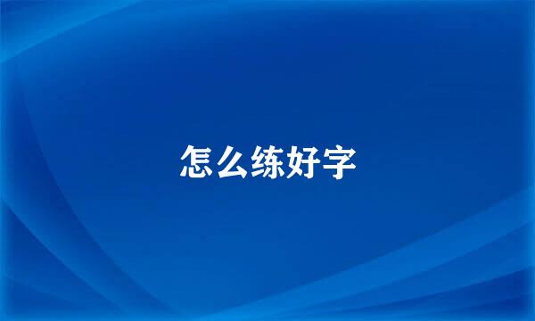 怎么练好字