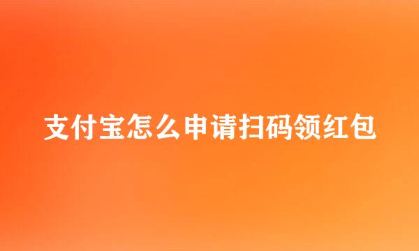 支付宝怎么申请扫码领红包