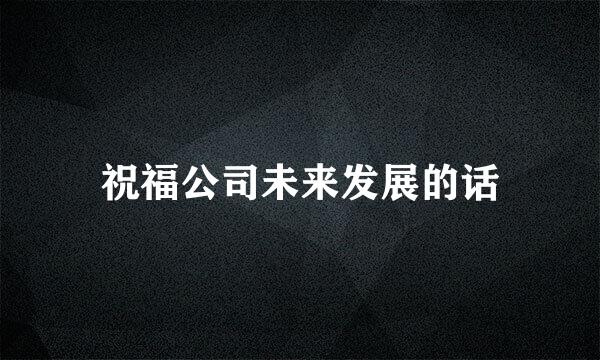 祝福公司未来发展的话