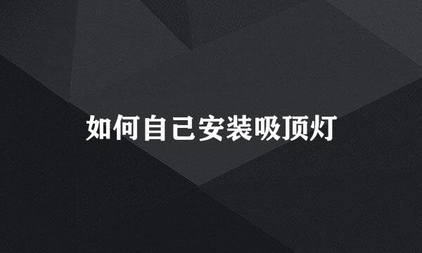 如何自己安装吸顶灯