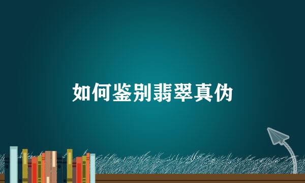 如何鉴别翡翠真伪