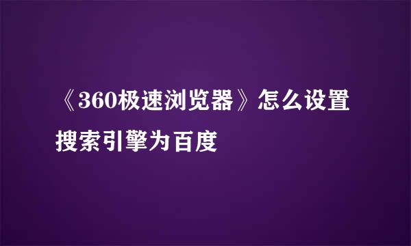 《360极速浏览器》怎么设置搜索引擎为百度