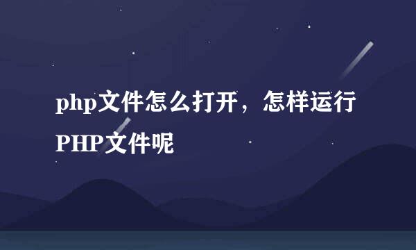 php文件怎么打开，怎样运行PHP文件呢