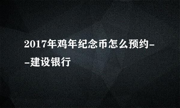2017年鸡年纪念币怎么预约--建设银行
