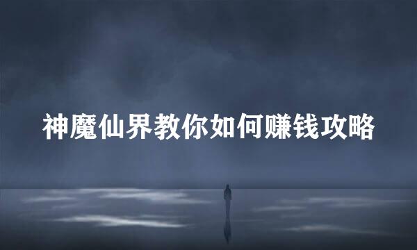 神魔仙界教你如何赚钱攻略