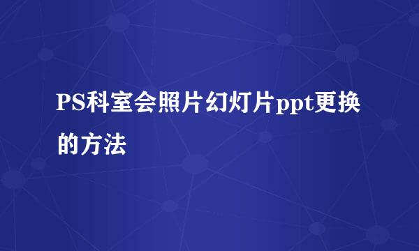 PS科室会照片幻灯片ppt更换的方法