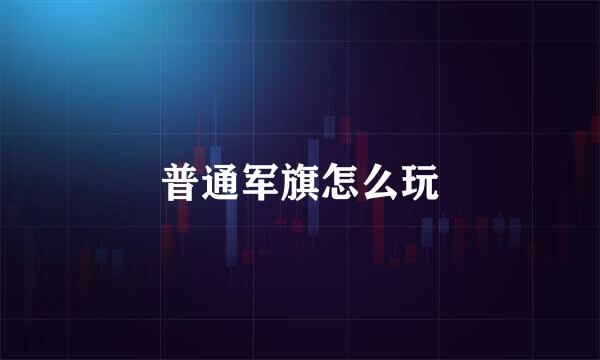 普通军旗怎么玩