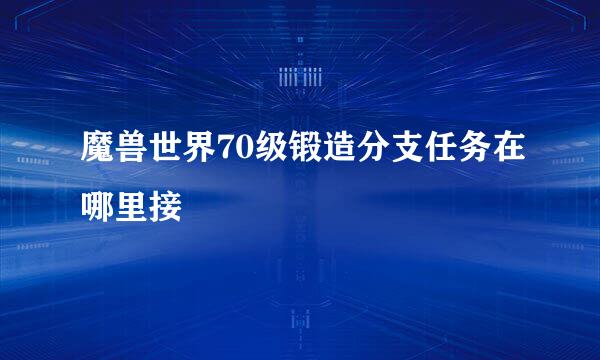 魔兽世界70级锻造分支任务在哪里接