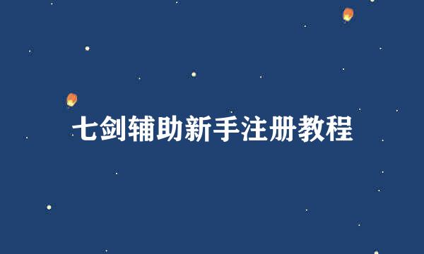 七剑辅助新手注册教程
