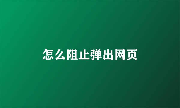 怎么阻止弹出网页