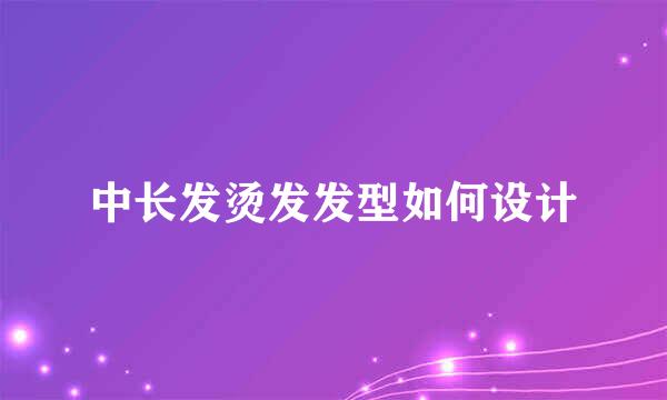 中长发烫发发型如何设计