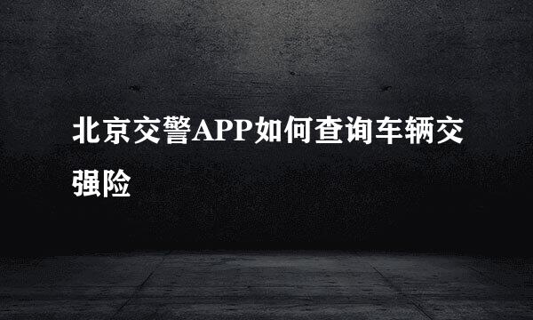 北京交警APP如何查询车辆交强险