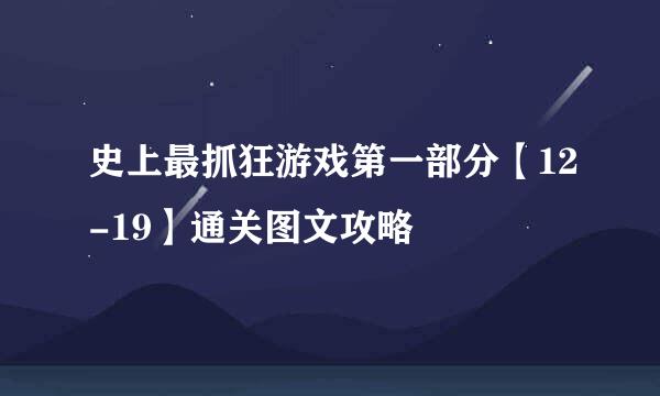 史上最抓狂游戏第一部分【12-19】通关图文攻略