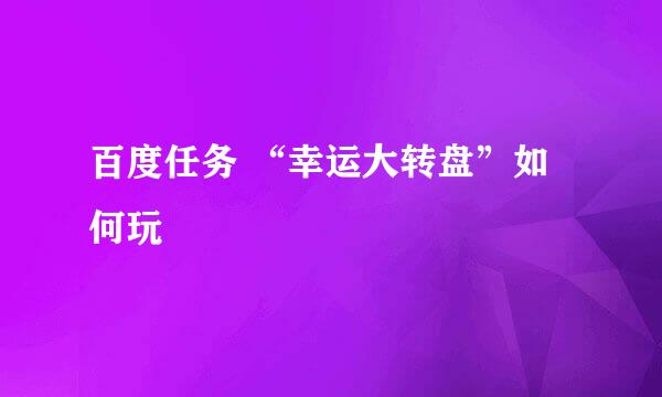 百度任务 “幸运大转盘”如何玩