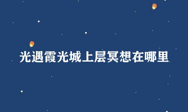 光遇霞光城上层冥想在哪里
