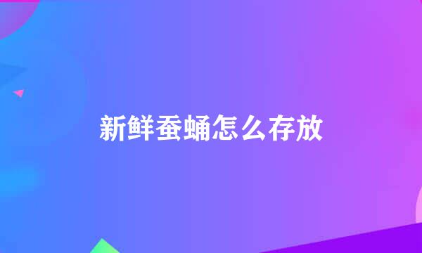 新鲜蚕蛹怎么存放