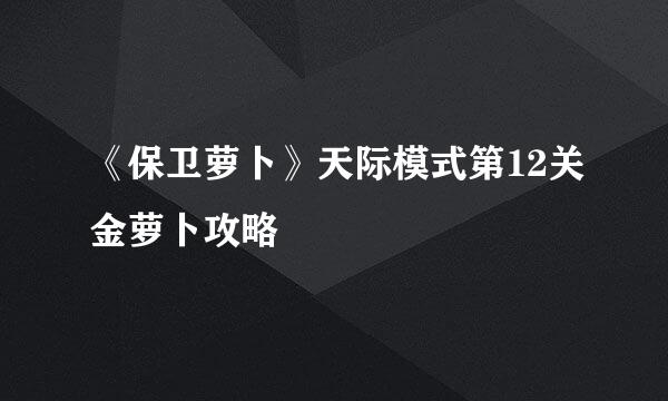 《保卫萝卜》天际模式第12关金萝卜攻略