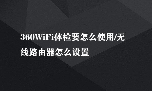 360WiFi体检要怎么使用/无线路由器怎么设置