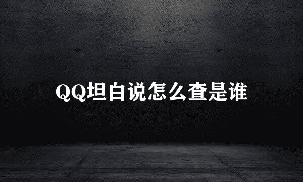 QQ坦白说怎么查是谁