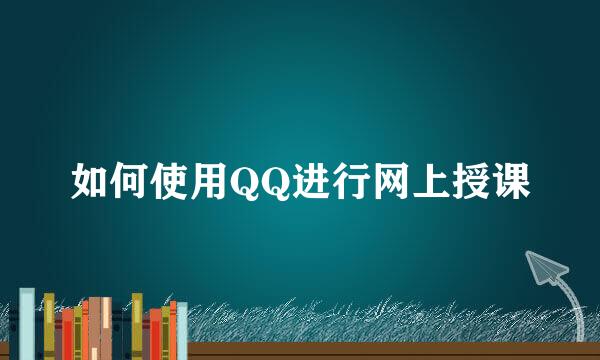 如何使用QQ进行网上授课