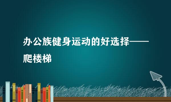 办公族健身运动的好选择——爬楼梯