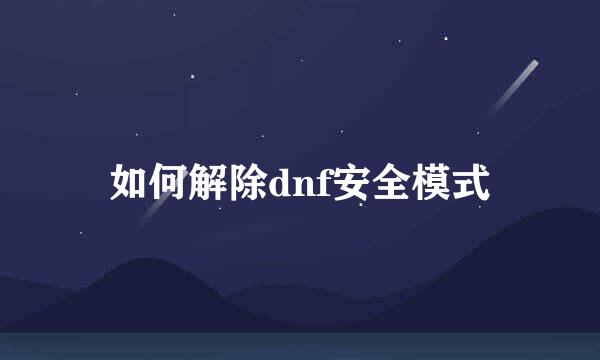 如何解除dnf安全模式