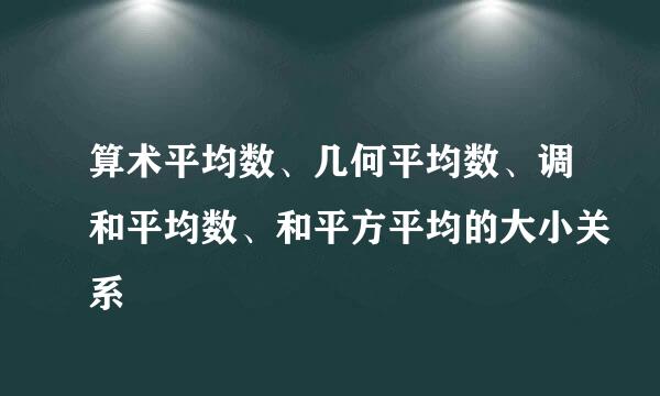 算术平均数、几何平均数、调和平均数、和平方平均的大小关系