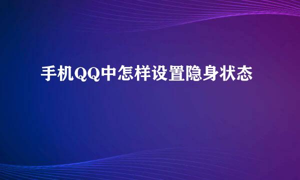 手机QQ中怎样设置隐身状态