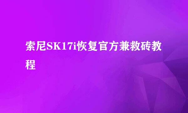 索尼SK17i恢复官方兼救砖教程