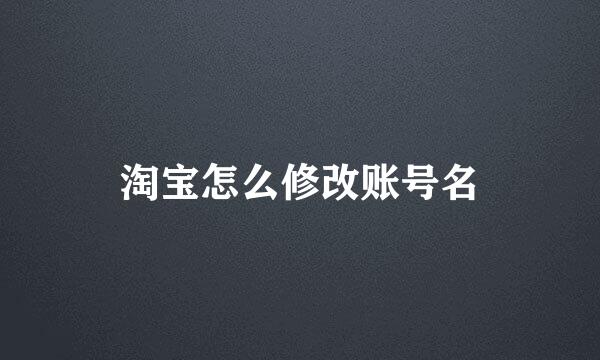 淘宝怎么修改账号名